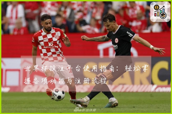 世界杯投注平台使用指南：轻松掌握各项功能与注册流程