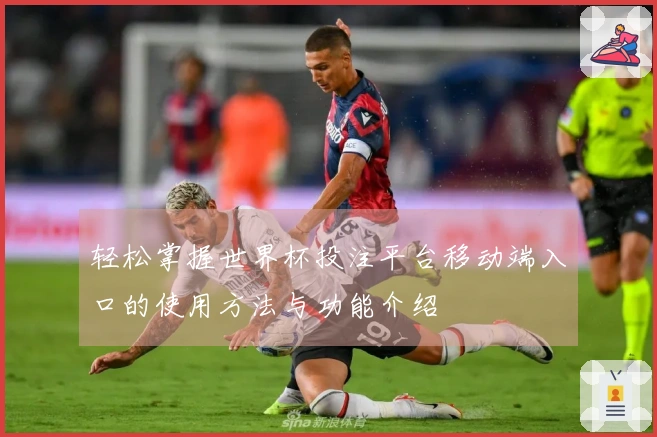轻松掌握世界杯投注平台移动端入口的使用方法与功能介绍