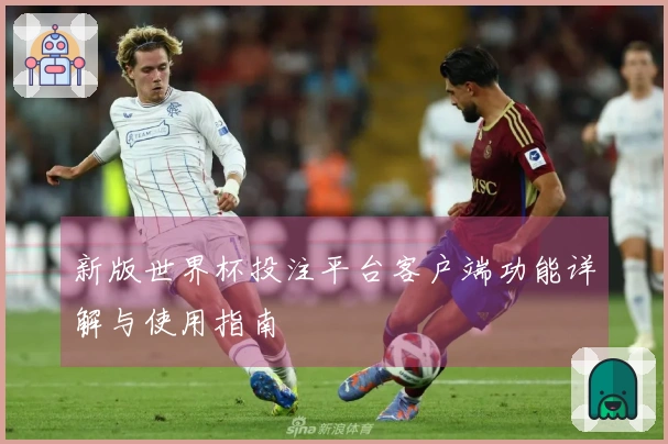 新版世界杯投注平台客户端功能详解与使用指南