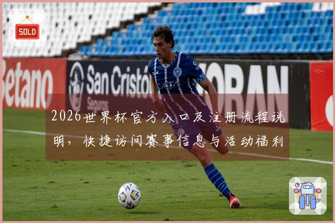 2026世界杯官方入口及注册流程说明，快捷访问赛事信息与活动福利
