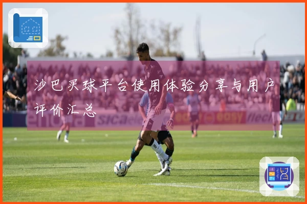 沙巴买球平台使用体验分享与用户评价汇总
