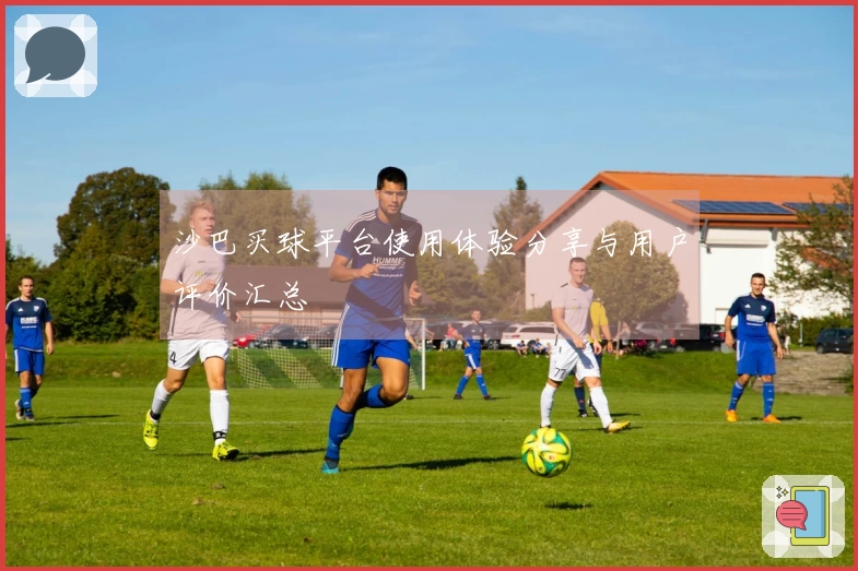 沙巴买球平台使用体验分享与用户评价汇总