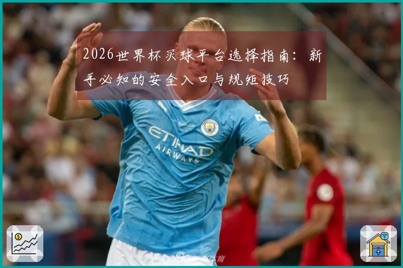 2026世界杯买球平台选择指南：新手必知的安全入口与规矩技巧