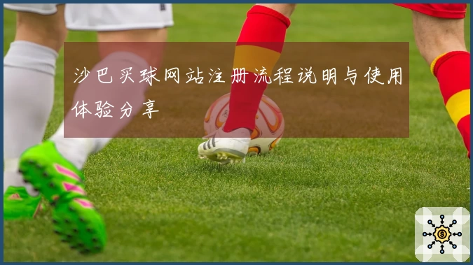 沙巴买球网站注册流程说明与使用体验分享