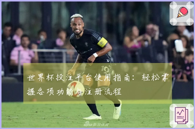 世界杯投注平台使用指南:轻松掌握各项功能与注册流程