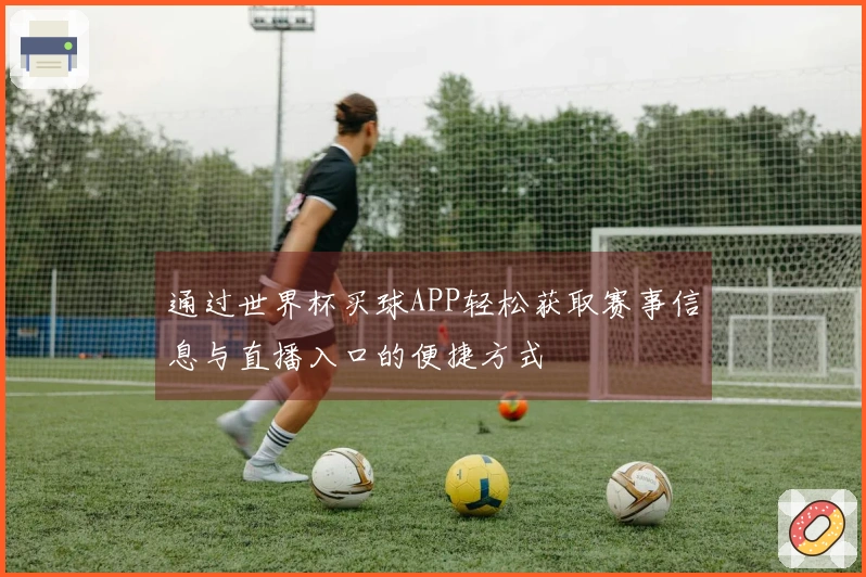 通过世界杯买球APP轻松获取赛事信息与直播入口的便捷方式