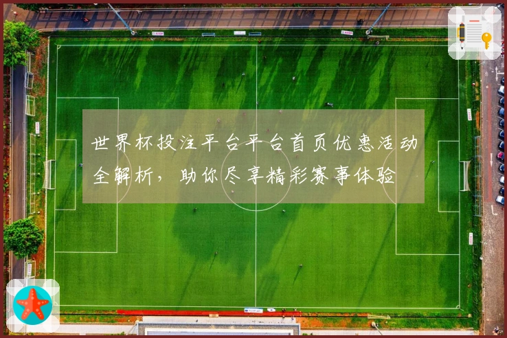 世界杯投注平台平台首页优惠活动全解析，助你尽享精彩赛事体验