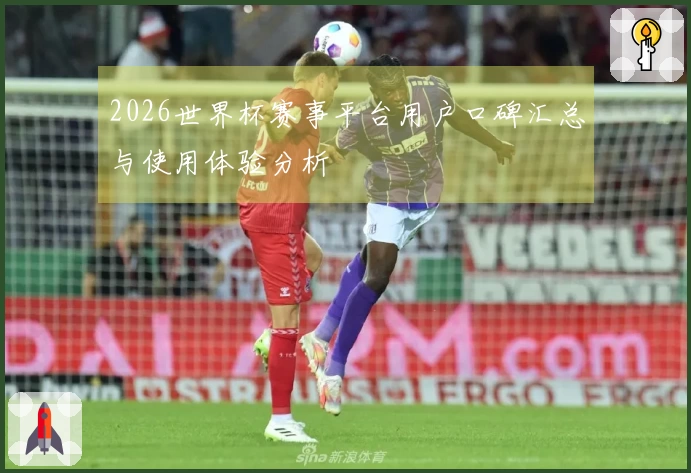 2026世界杯赛事平台用户口碑汇总与使用体验分析