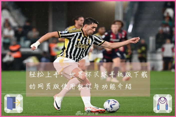 轻松上手：世界杯买球手机版下载的网页版使用教程与功能介绍