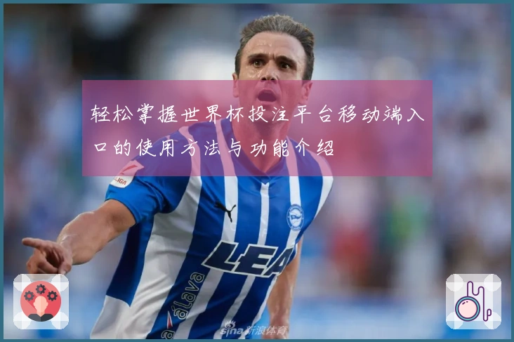 轻松掌握世界杯投注平台移动端入口的使用方法与功能介绍